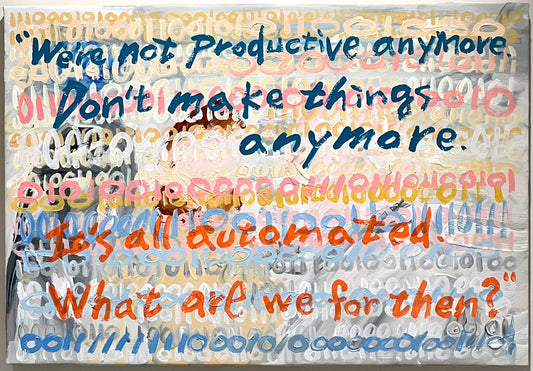 「untranslatable--We're not productive anymore. Don't make things anymore. It's all automated. What are we for then? 」 スギタ コウキ